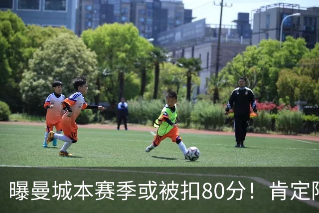 曝曼城本赛季或被扣80分！肯定降级 往年追溯扣分丢冠 4豪门索赔