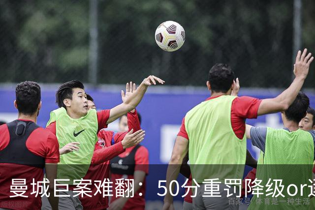 曼城巨案难翻：50分重罚降级or逐季扣分无冠？