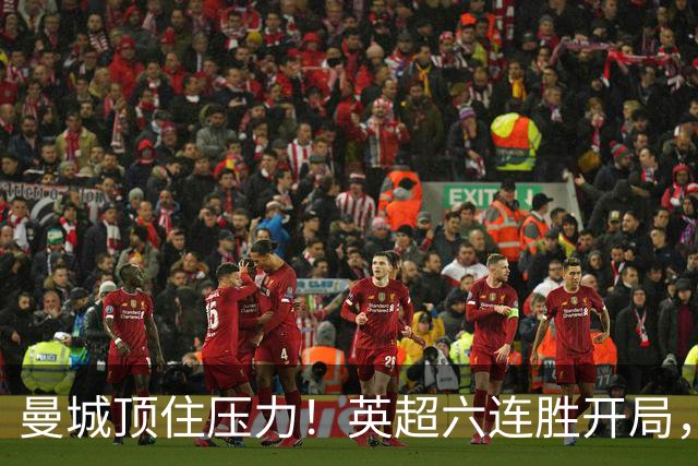 曼城顶住压力！英超六连胜开局，马雷斯卡神换人，英超历史第4人