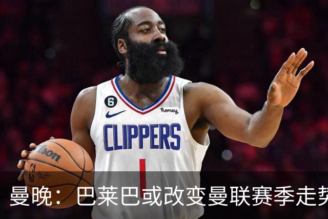 曼晚：巴莱巴或改变曼联赛季走势
