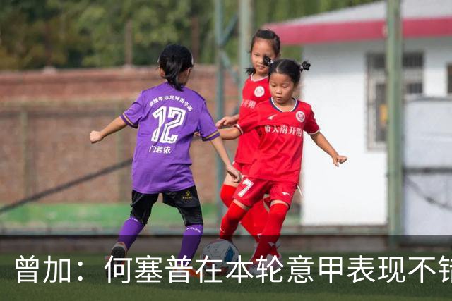 曾加：何塞普在本轮意甲表现不错，博尼每次出场都能制造威胁
