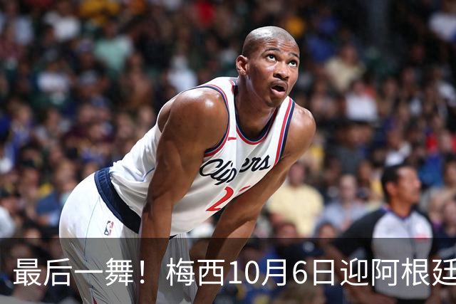 最后一舞！梅西10月6日迎阿根廷最后一战