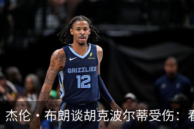 杰伦·布朗谈胡克波尔蒂受伤：看到好兄弟倒下太痛心