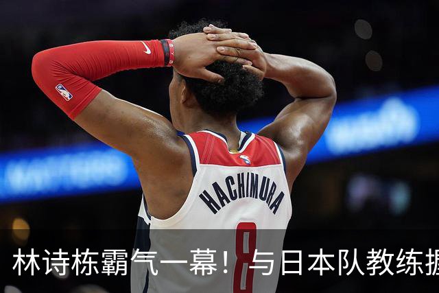 林诗栋霸气一幕！与日本队教练握手后，多次骄傲展示胸前五星红旗