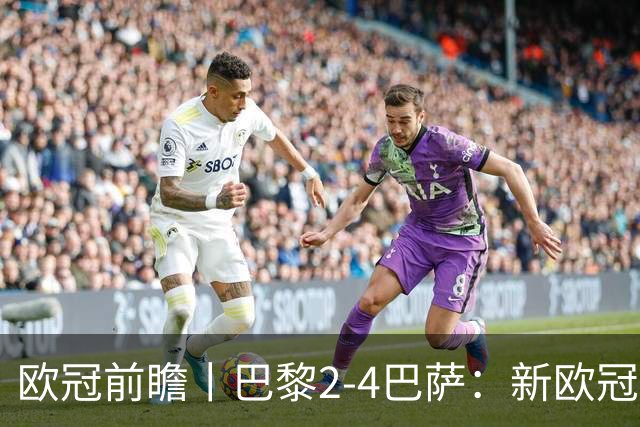 欧冠前瞻丨巴黎2-4巴萨：新欧冠之王PK全胜之师