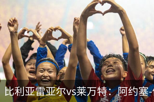 比利亚雷亚尔vs莱万特：阿约塞-佩雷斯、古拉西奇首发，马修-瑞安、布吕吉出战