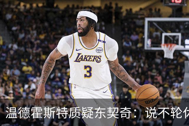 温德霍斯特质疑东契奇：说不轮休，会不会因抱怨裁判放弃回合？