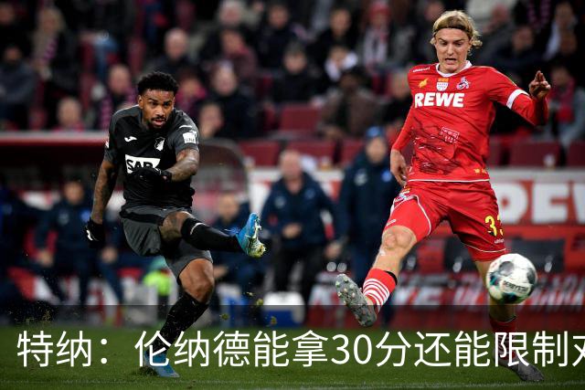 特纳：伦纳德能拿30分还能限制对方30分球星 这才是他的价值
