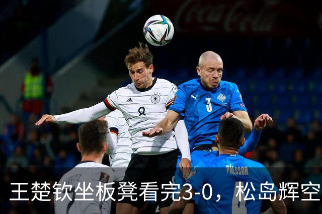 王楚钦坐板凳看完3-0，松岛辉空赛前那句话成了扎心笑话