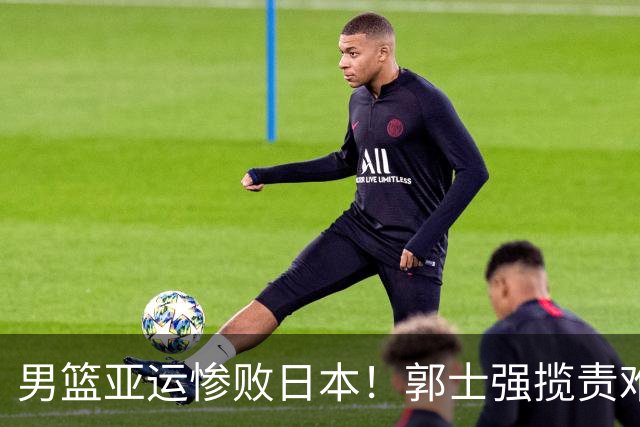 男篮亚运惨败日本！郭士强揽责难服众，只有王治郅敢说大实话