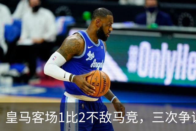 皇马客场1比2不敌马竞，三次争议判罚均不利于皇马