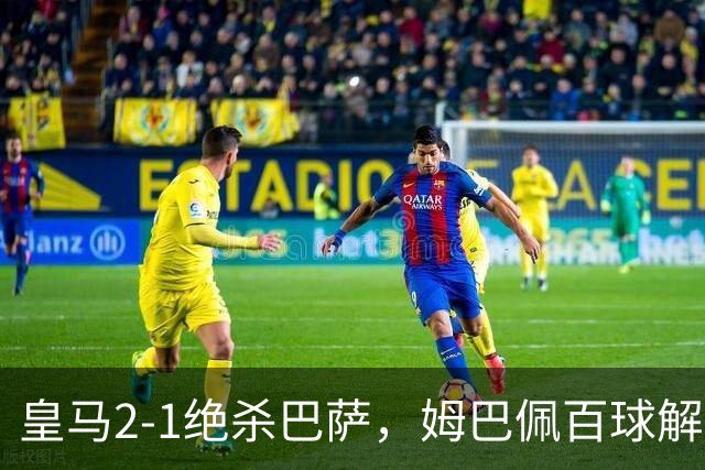 皇马2-1绝杀巴萨，姆巴佩百球解锁，弗里克9连胜终结