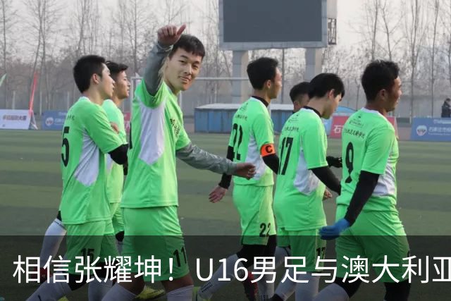 相信张耀坤！U16男足与澳大利亚的和平杯决赛前瞻