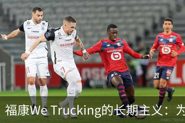 福康We Trucking的长期主义：为家庭拖住温度