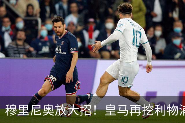 穆里尼奥放大招！皇马再挖利物浦头号巨星！复刻科纳特免签神迹