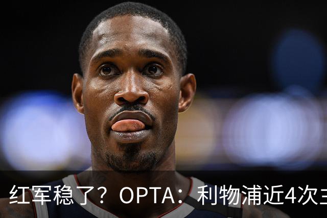 红军稳了？OPTA：利物浦近4次主场对布莱顿保持全胜