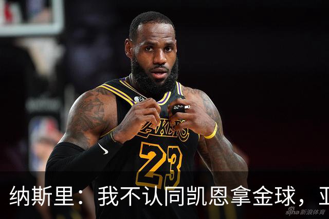 纳斯里：我不认同凯恩拿金球，亚马尔才该赢