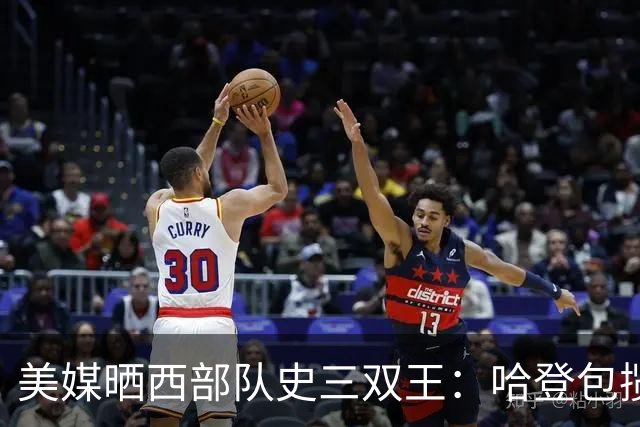 美媒晒西部队史三双王：哈登包揽火箭快船，约基奇198次第一