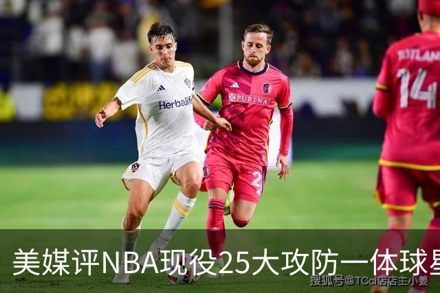 美媒评NBA现役25大攻防一体球星，热巴第3，字母哥仅第5，第1无悬念