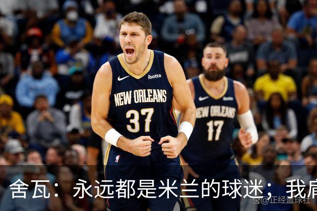 舍瓦：永远都是米兰的球迷；我肩负着振兴乌克兰足球的使命
