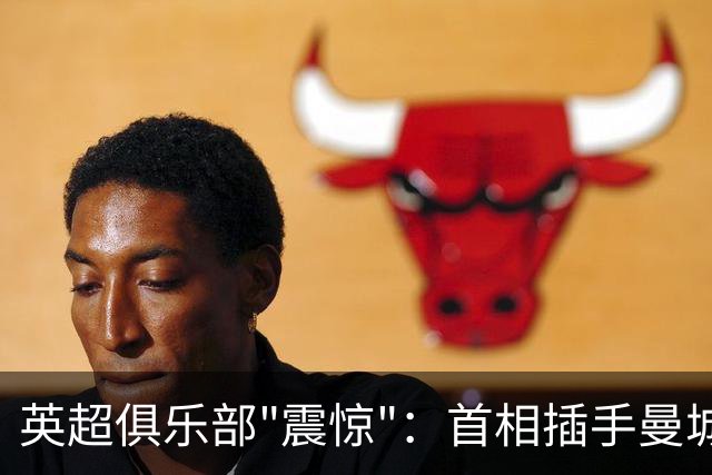 英超俱乐部"震惊"：首相插手曼城案，独立监管机构被架在火上