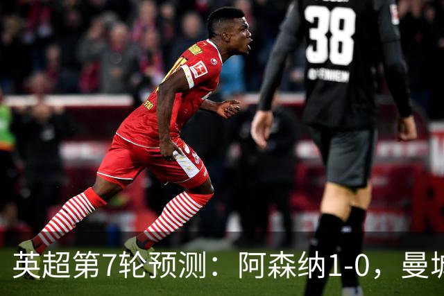 英超第7轮预测：阿森纳1-0，曼城3-1，切尔西1-1，利物浦1-1