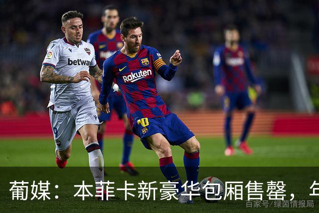 葡媒：本菲卡新豪华包厢售罄，年收200万欧
