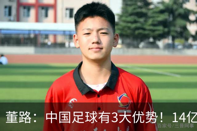 董路：中国足球有3大优势！14亿人口+身体素质 五千年中华文明
