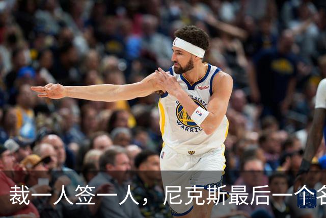 裁一人签一人，尼克斯最后一个名额三人抢