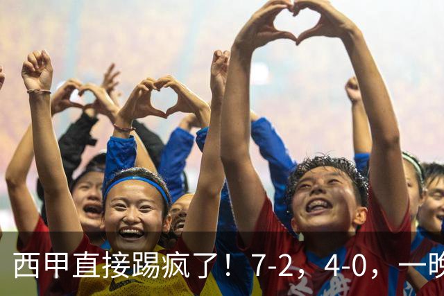 西甲直接踢疯了！7-2，4-0，一晚上两场大比分！巴萨稳坐榜首，马竞升第三