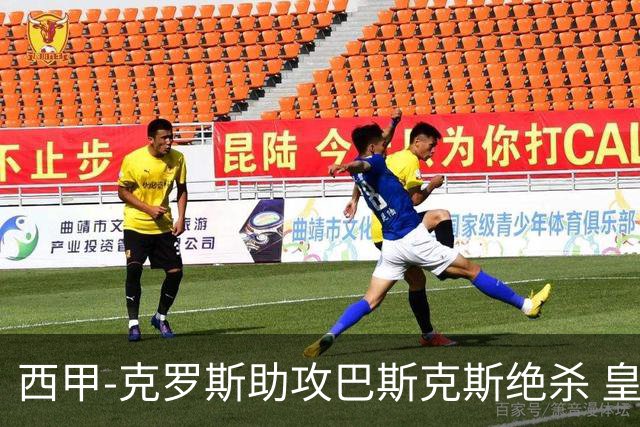 西甲-克罗斯助攻巴斯克斯绝杀 皇马1-0获半程冠军