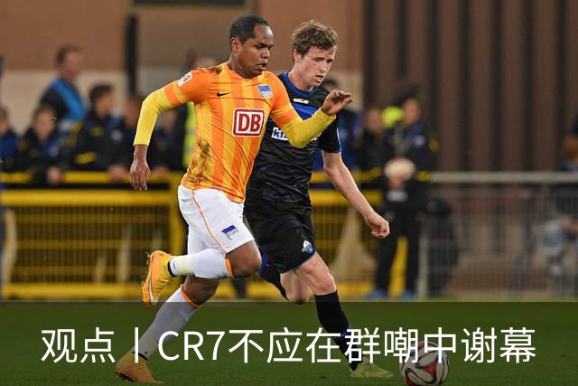 观点丨CR7不应在群嘲中谢幕