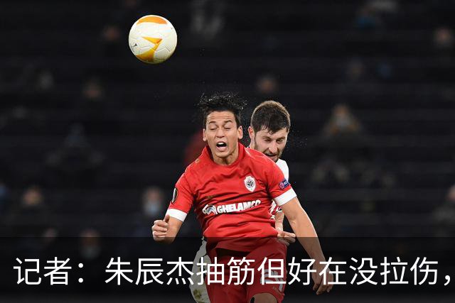 记者：朱辰杰抽筋但好在没拉伤，本届亚运会希望他能更多帮助球队