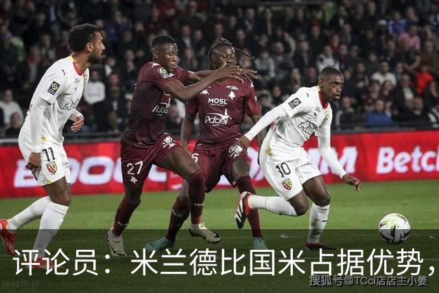 评论员：米兰德比国米占据优势，米兰战术或吃亏