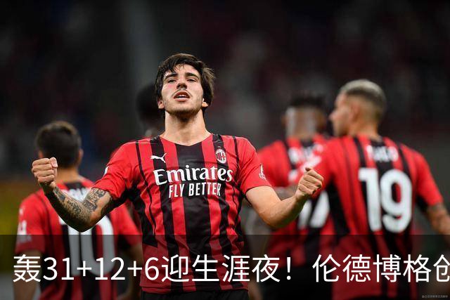 轰31+12+6迎生涯夜！伦德博格创5纪录比肩韦伯 谁说无缘最佳新秀？