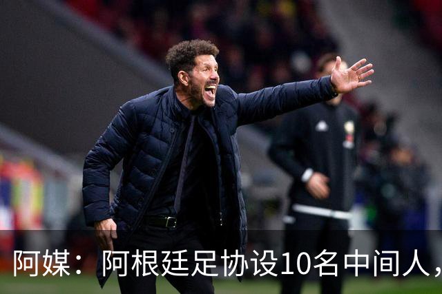 阿媒：阿根廷足协设10名中间人，赞助合同佣金最高抽30%