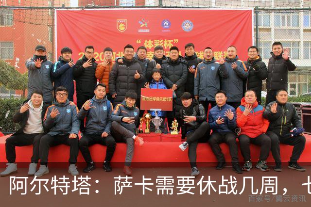 阿尔特塔：萨卡需要休战几周，七到十天后我们可能再对他进行检查
