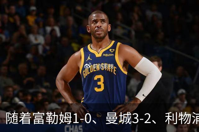 随着富勒姆1-0、曼城3-2、利物浦2-1逆转，英超最新积分榜出炉