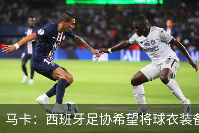 马卡：西班牙足协希望将球衣装备收入提高5倍
