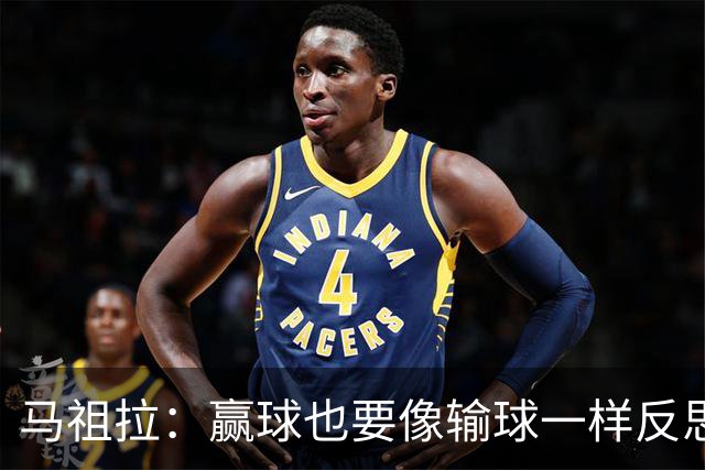 马祖拉：赢球也要像输球一样反思，不能被结果分散注意力