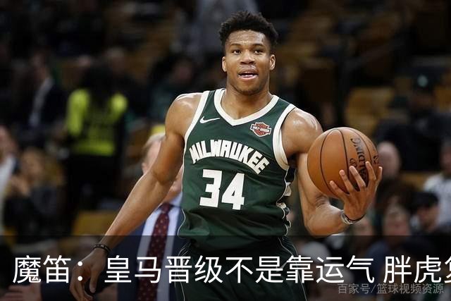 魔笛：皇马晋级不是靠运气 胖虎复出很关键