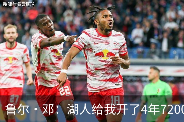 鲁尔·邓：湖人给我开了4年7200万合同 但第二年就把我彻底雪藏