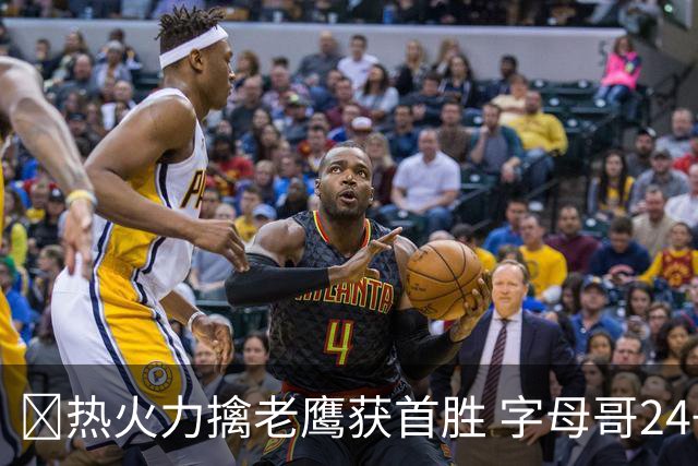🏀热火力擒老鹰获首胜 字母哥24+18 阿德巴约24+9 沃克23分