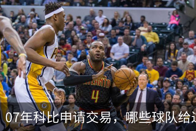 07年科比申请交易，哪些球队给过报价？芝加哥最接近成交，为何最终交易没能成行