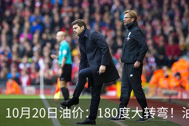 10月20日油价：180度大转弯！油价“加速上涨”迎来开门涨价！