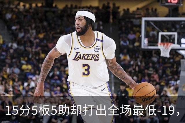 15分5板5助却打出全场最低-19，兰德尔表现如何？