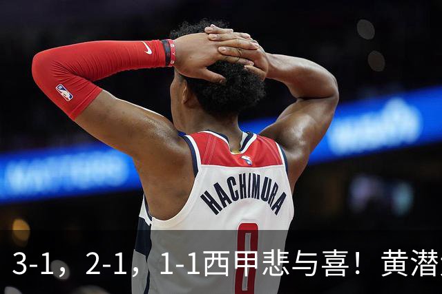 3-1，2-1，1-1西甲悲与喜！黄潜大胜，皇马爆大冷，最新积分出炉