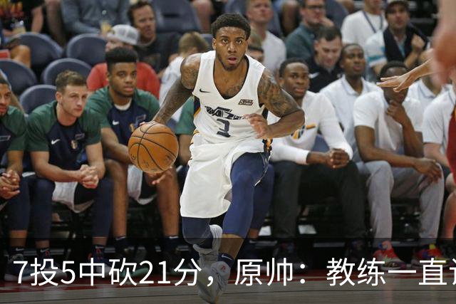 7投5中砍21分，原帅：教练一直让我找状态