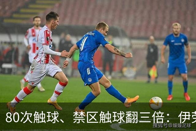 80次触球、禁区触球翻三倍：伊劳拉一招激活维尔茨