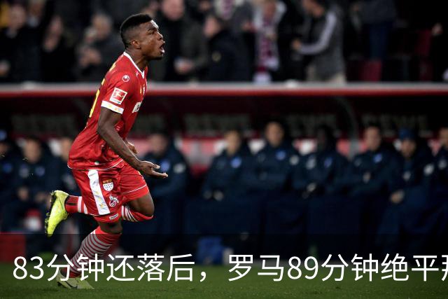 83分钟还落后，罗马89分钟绝平那不勒斯保住不败